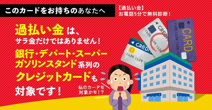 過払い金は、サラ金だけではありません！銀行・デパート・スーパー・ガソリンスタンド系列のクレジットカードも対象です！